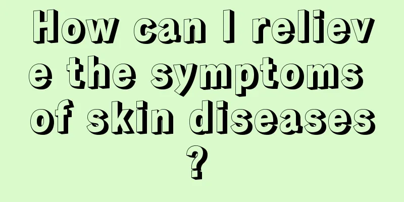 How can I relieve the symptoms of skin diseases? 