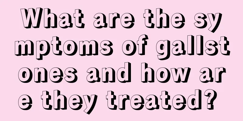 What are the symptoms of gallstones and how are they treated? 