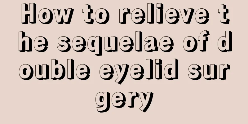How to relieve the sequelae of double eyelid surgery