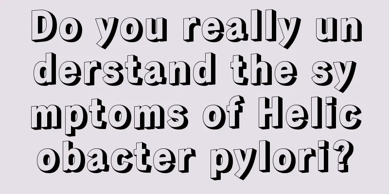 Do you really understand the symptoms of Helicobacter pylori?