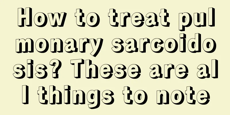 How to treat pulmonary sarcoidosis? These are all things to note