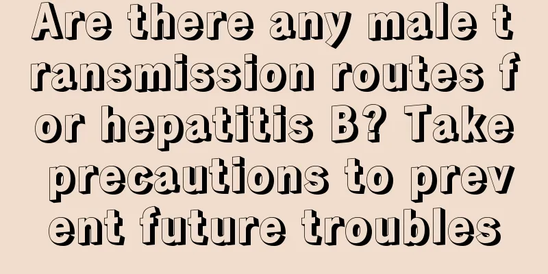 Are there any male transmission routes for hepatitis B? Take precautions to prevent future troubles