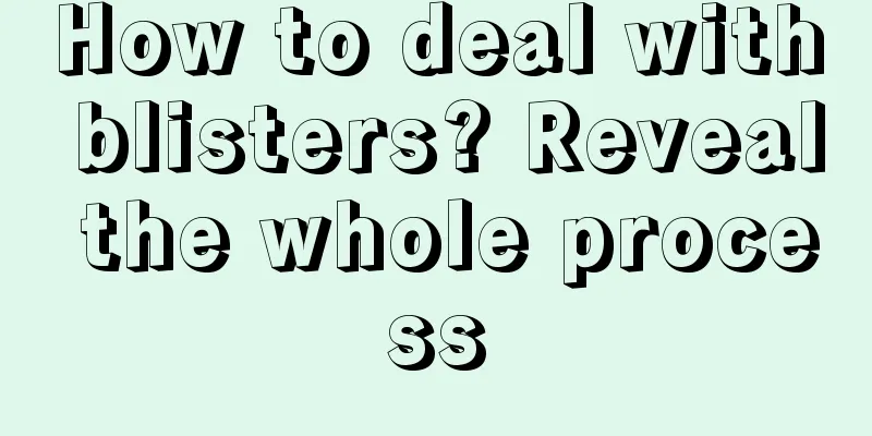 How to deal with blisters? Reveal the whole process
