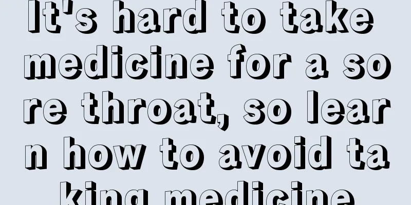 It's hard to take medicine for a sore throat, so learn how to avoid taking medicine