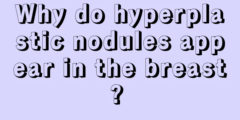 Why do hyperplastic nodules appear in the breast? 