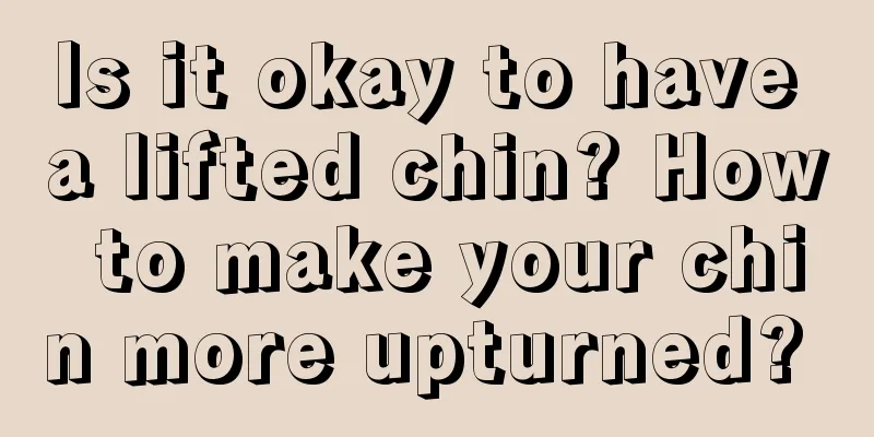 Is it okay to have a lifted chin? How to make your chin more upturned? 