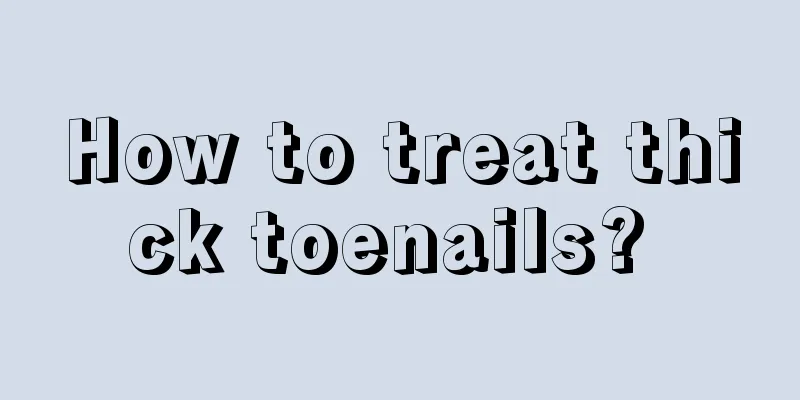 How to treat thick toenails? 