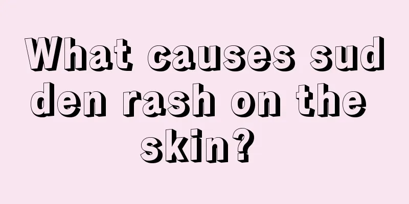 What causes sudden rash on the skin? 