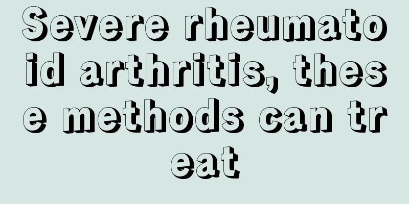 Severe rheumatoid arthritis, these methods can treat