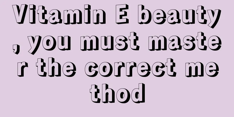 Vitamin E beauty, you must master the correct method