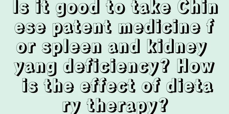 Is it good to take Chinese patent medicine for spleen and kidney yang deficiency? How is the effect of dietary therapy?