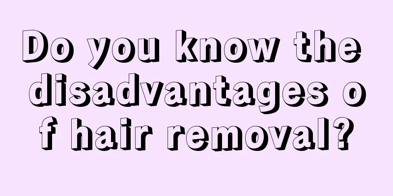 Do you know the disadvantages of hair removal?