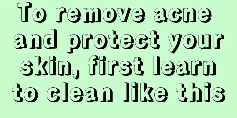 To remove acne and protect your skin, first learn to clean like this