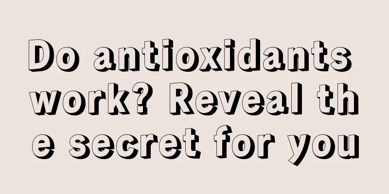 Do antioxidants work? Reveal the secret for you