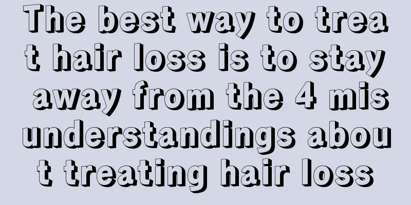 The best way to treat hair loss is to stay away from the 4 misunderstandings about treating hair loss