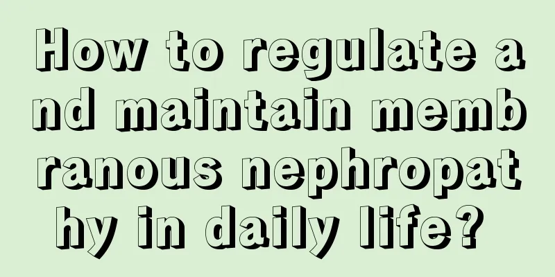 How to regulate and maintain membranous nephropathy in daily life? 