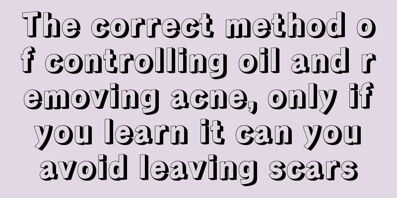 The correct method of controlling oil and removing acne, only if you learn it can you avoid leaving scars