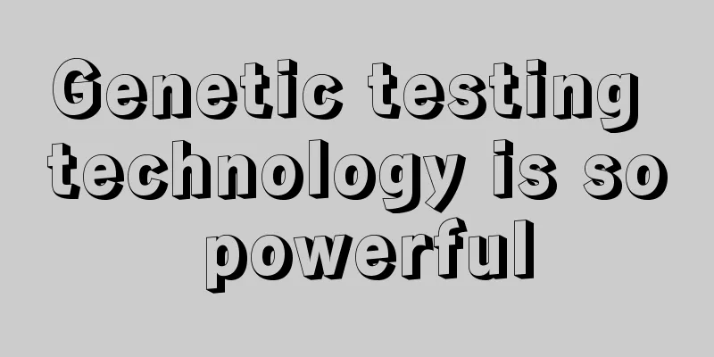 Genetic testing technology is so powerful