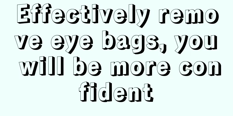 Effectively remove eye bags, you will be more confident