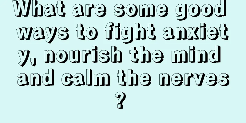 What are some good ways to fight anxiety, nourish the mind and calm the nerves? 