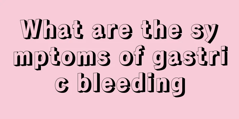 What are the symptoms of gastric bleeding