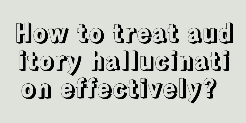 How to treat auditory hallucination effectively? 