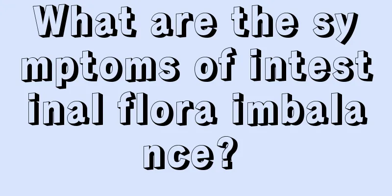What are the symptoms of intestinal flora imbalance? 