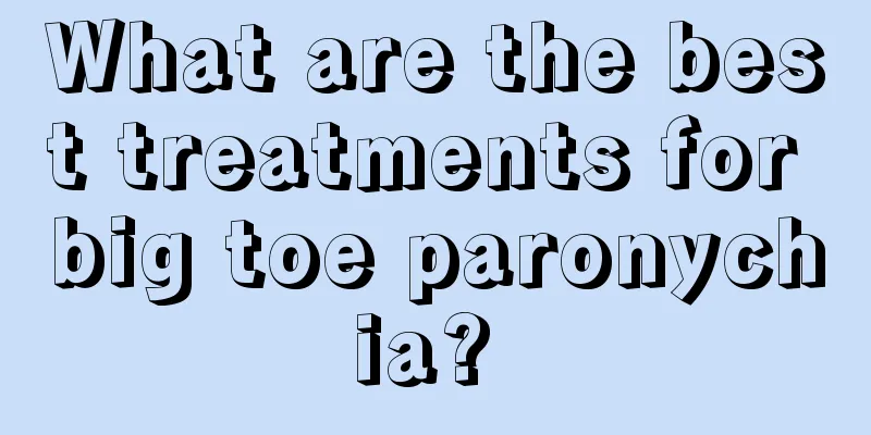 What are the best treatments for big toe paronychia? 