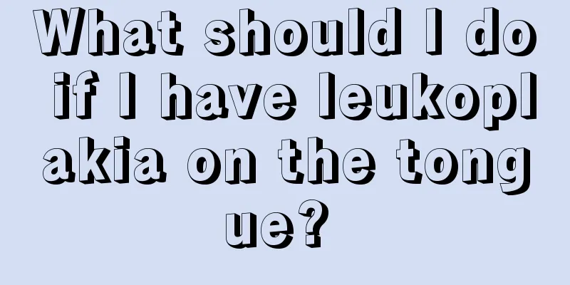 What should I do if I have leukoplakia on the tongue? 