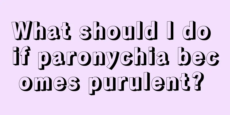 What should I do if paronychia becomes purulent? 