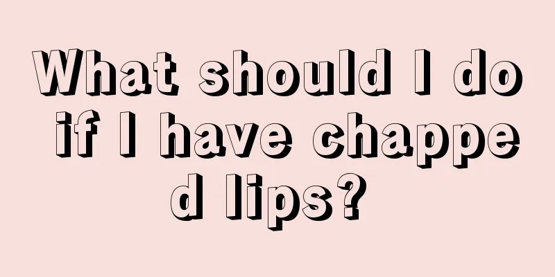 What should I do if I have chapped lips? 