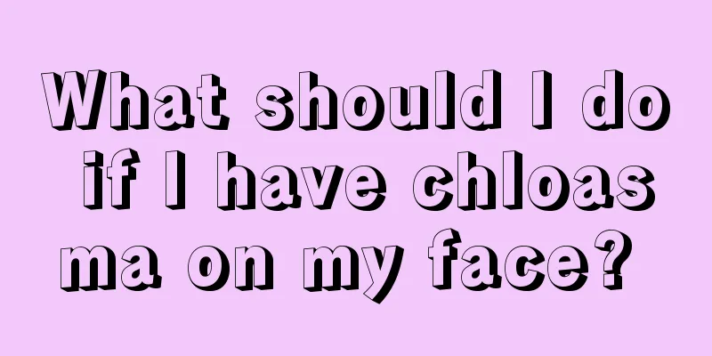 What should I do if I have chloasma on my face? 