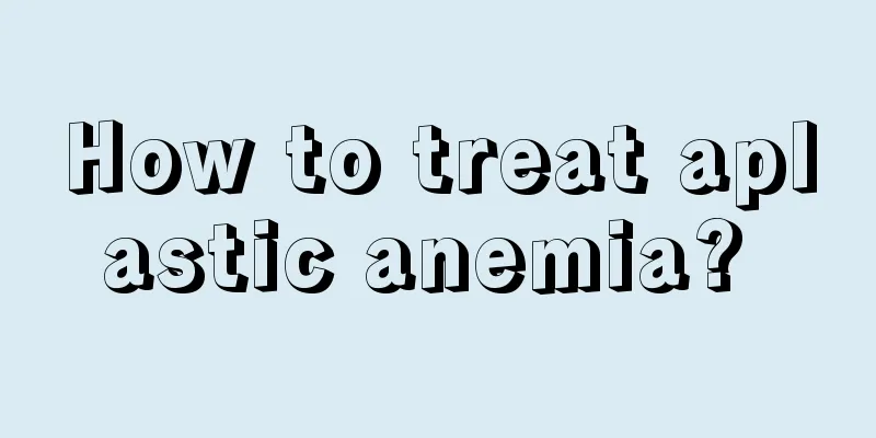 How to treat aplastic anemia? 