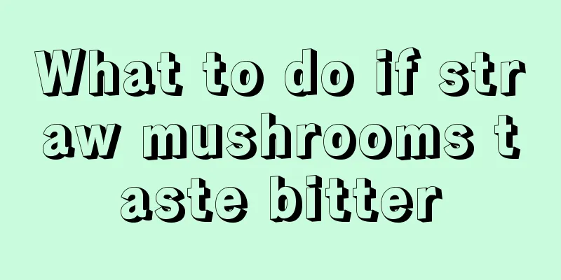 What to do if straw mushrooms taste bitter