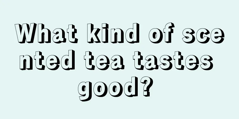 What kind of scented tea tastes good? 