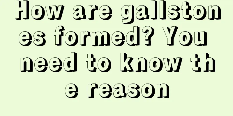How are gallstones formed? You need to know the reason