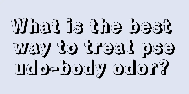 What is the best way to treat pseudo-body odor? 