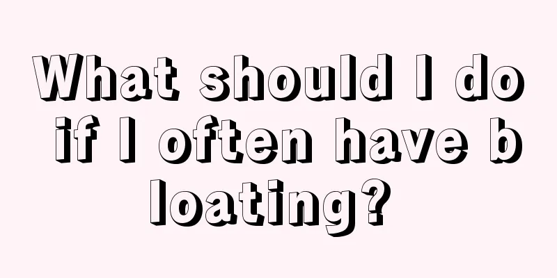 What should I do if I often have bloating? 