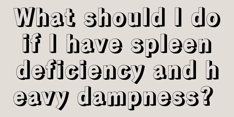 What should I do if I have spleen deficiency and heavy dampness? 