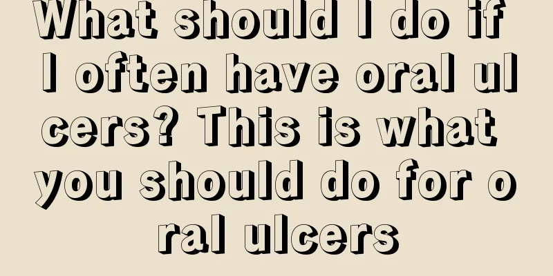 What should I do if I often have oral ulcers? This is what you should do for oral ulcers