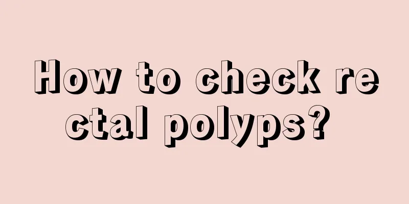 How to check rectal polyps? 