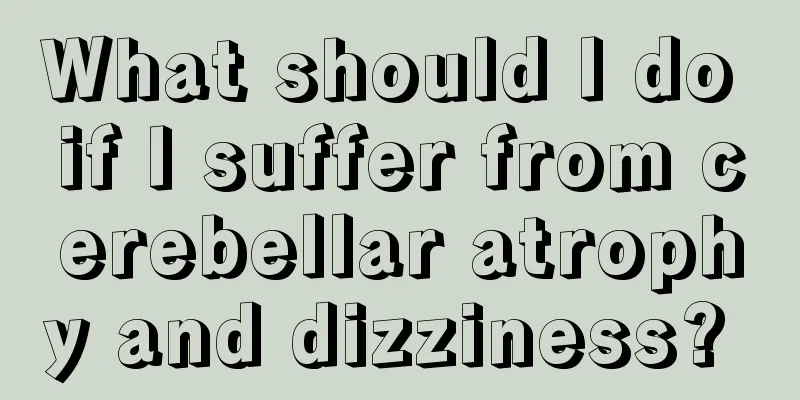 What should I do if I suffer from cerebellar atrophy and dizziness? 