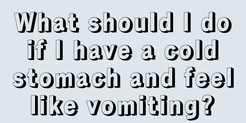What should I do if I have a cold stomach and feel like vomiting? 