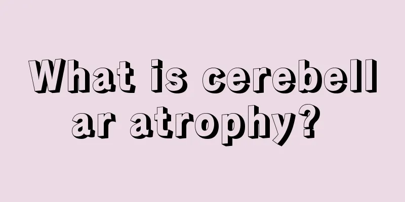 What is cerebellar atrophy? 
