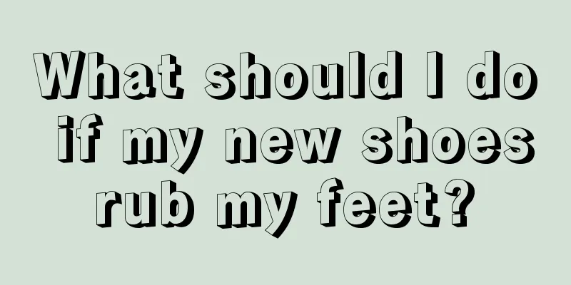 What should I do if my new shoes rub my feet? 