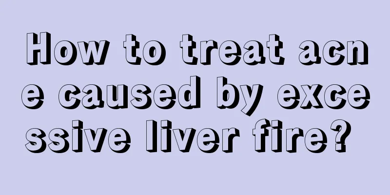 How to treat acne caused by excessive liver fire? 