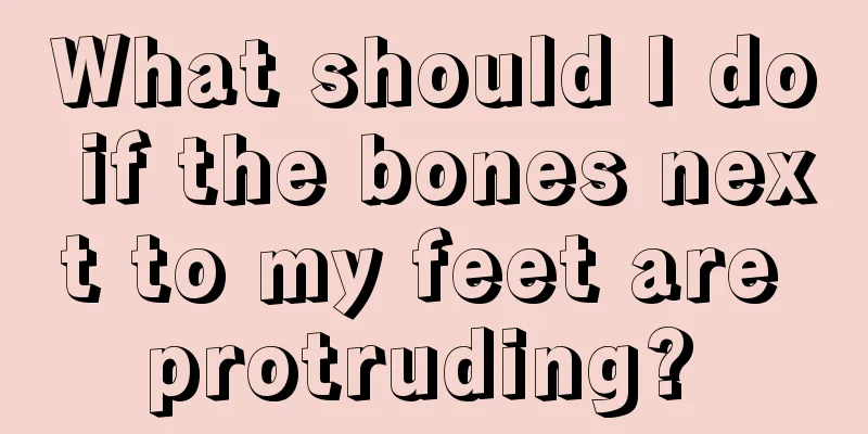 What should I do if the bones next to my feet are protruding? 