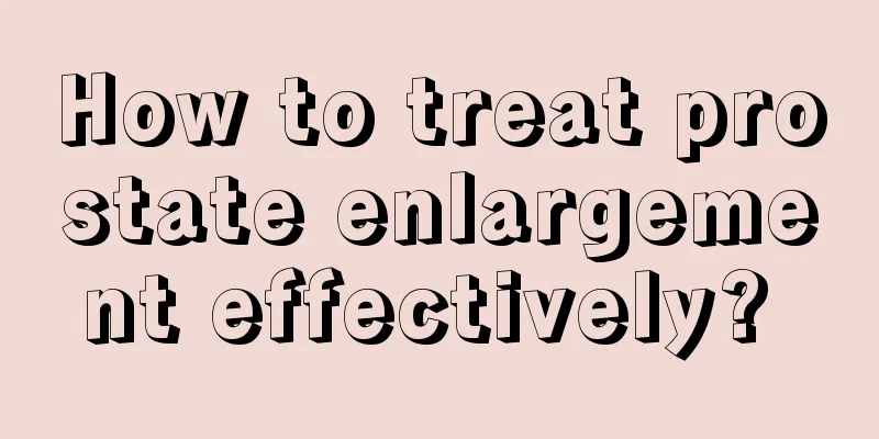How to treat prostate enlargement effectively? 