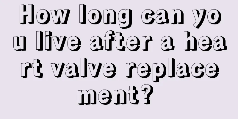 How long can you live after a heart valve replacement? 
