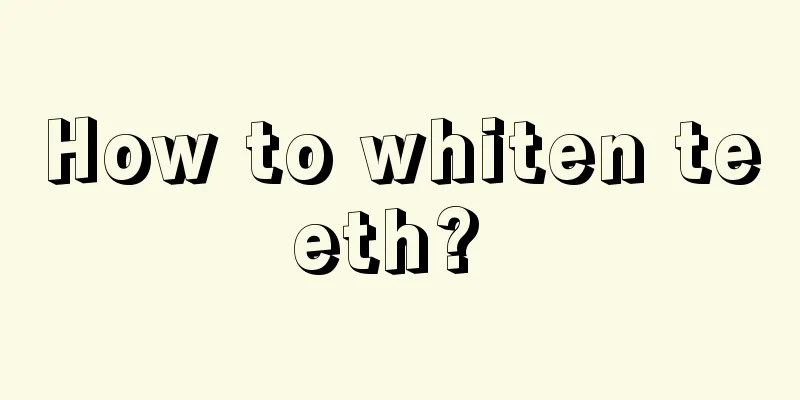 How to whiten teeth? 